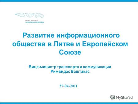 1 27-04-2011 Развитие информационного общества в Литве и Европейском Союзе Вице-министр транспорта и коммуникации Римвидас Ваштакас.