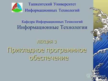 Ташкентский Университет Информационных Технологий Кафедра Информационных Технологий Информационные Технологии ЛЕКЦИЯ 3 Прикладное программное обеспечение.