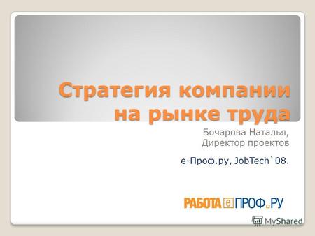 Стратегия компании на рынке труда Бочарова Наталья, Директор проектов е-Проф.ру, JobTech`08.