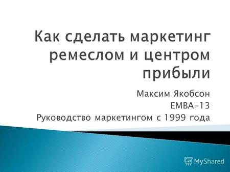 Максим Якобсон ЕМВА-13 Руководство маркетингом с 1999 года.