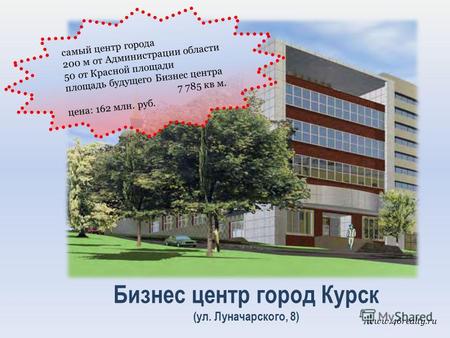 Бизнес центр город Курск (ул. Луначарского, 8) самый центр города 200 м от Администрации области 50 от Красной площади площадь будущего Бизнес центра 7.