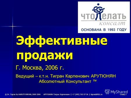 АРУТЮНЯН Тигран Карленович | +7 (495) 763-37-36 | tigran@ROL.ru © Dr. Tigran Ka HARUTYUNYAN, 2000-2006 Слайд 1 Эффективные продажи Ведущий – к.т.н. Тигран.