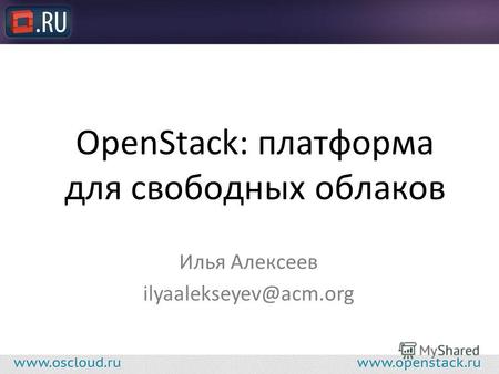 OpenStack: платформа для свободных облаков Илья Алексеев ilyaalekseyev@acm.org.