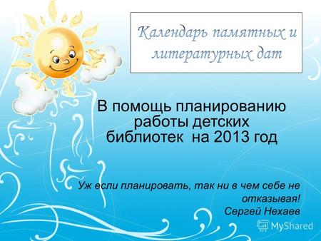 В помощь планированию работы детских библиотек на 2013 год Уж если планировать, так ни в чем себе не отказывая! Сергей Нехаев.