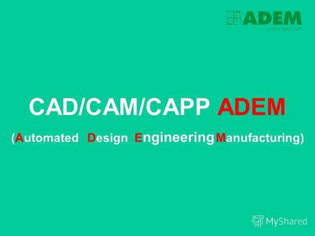 CAD/CAM/CAPP ADEM (AutomatedDesign E ngineering Manufacturing)