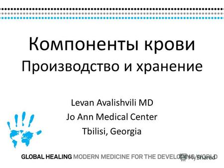 Компоненты крови Производство и хранение Levan Avalishvili MD Jo Ann Medical Center Tbilisi, Georgia.