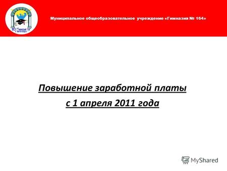 Муниципальное общеобразовательное учреждение «Гимназия 164» Повышение заработной платы с 1 апреля 2011 года.
