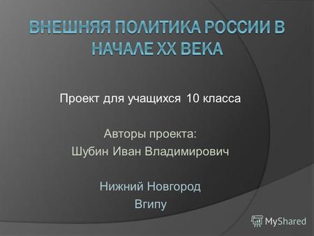 Проект для учащихся 10 класса Авторы проекта: Шубин Иван Владимирович Нижний Новгород Вгипу.