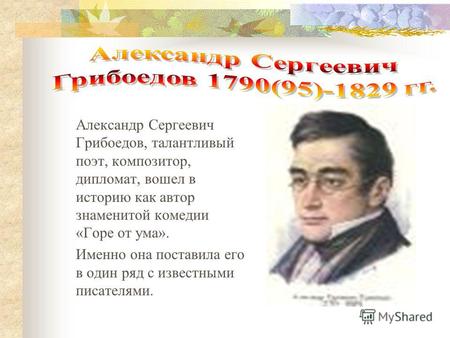 Александр Сергеевич Грибоедов, талантливый поэт, композитор, дипломат, вошел в историю как автор знаменитой комедии «Горе от ума». Именно она поставила.