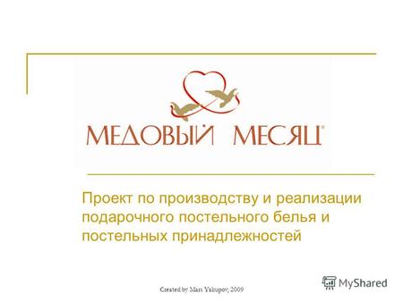 Created by Mars Yakupov, 2009 Проект по производству и реализации подарочного постельного белья и постельных принадлежностей.