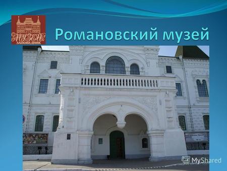 Романовский музей одно из пяти зданий, входящих в состав головного комплекса Костромского государственного историко-архитектурного и художественного музея-заповедника.