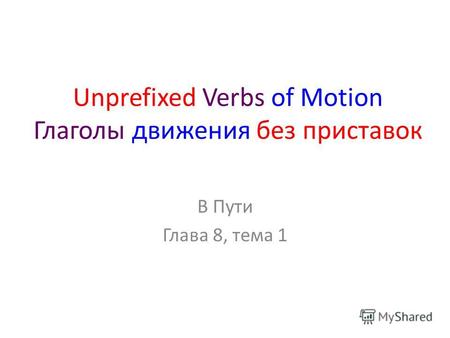 Unprefixed Verbs of Motion Глаголы движения без приставок В Пути Глава 8, тема 1.