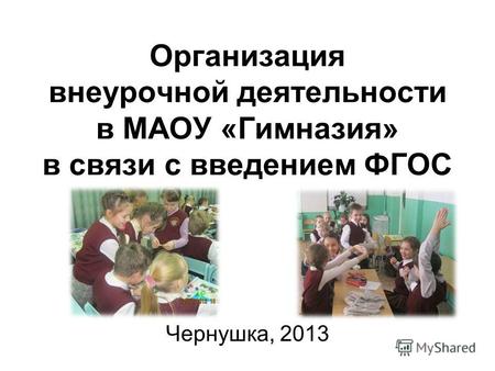 Организация внеурочной деятельности в МАОУ «Гимназия» в связи с введением ФГОС Чернушка, 2013.