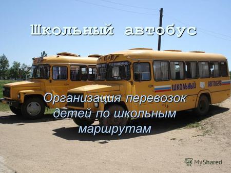 Школьный автобус Организация перевозок детей по школьным маршрутам.