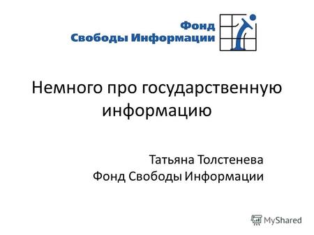Немного про государственную информацию Татьяна Толстенева Фонд Свободы Информации.