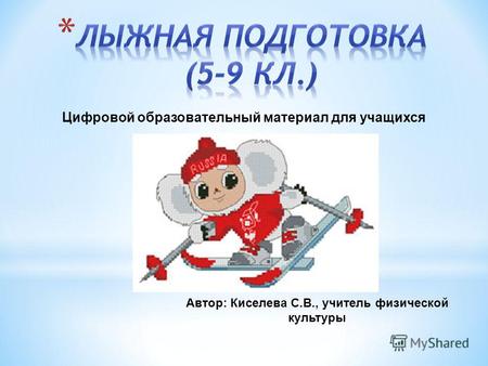 Автор: Киселева С.В., учитель физической культуры Цифровой образовательный материал для учащихся.