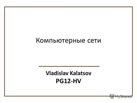 Vladislav Kalatsov PG12-HV Компьютерные сети. Компьютерная сеть (вычислительная сеть, сеть передачи данных) система связи компьютеров или компьютерного.