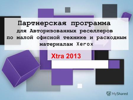 Xtra 2013 Партнерская программа для Авторизованных реселлеров по малой офисной технике и расходным материалам Xerox.