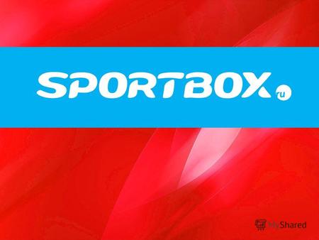 Скромность не наше главное достоинство Наш высокий статус Sportbox.ru – официальный бродкастер большинства крупнейших спортивных событий Обладатель эксклюзивных.