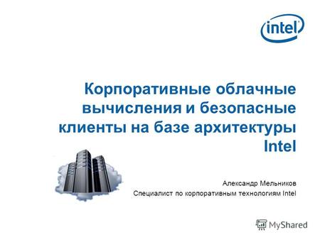 Корпоративные облачные вычисления и безопасные клиенты на базе архитектуры Intel Александр Мельников Специалист по корпоративным технологиям Intel.
