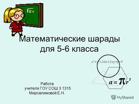 Математические шарады для 5-6 класса Работа учителя ГОУ СОШ 3 1315 Мирсалимовой Е.Н.