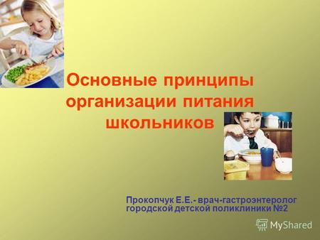 Основные принципы организации питания школьников Прокопчук Е.Е.- врач-гастроэнтеролог городской детской поликлиники 2.