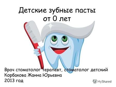 Детские зубные пасты от 0 лет Врач стоматолог терапевт, стоматолог детский Корбакова Жанна Юрьевна 2013 год.