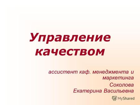 Управление качеством ассистент каф. менеджмента и маркетинга Соколова Екатерина Васильевна.
