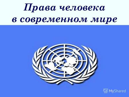 Права человека в современном мире. Из Послания Генерального секретаря ООН Пан Ги Муна в День прав человека (10 декабря 2011 г.) Правами человека обладают.