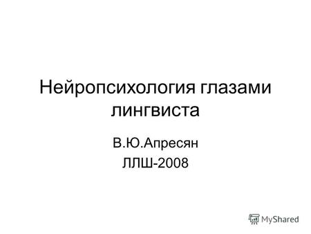 Нейропсихология глазами лингвиста В.Ю.Апресян ЛЛШ-2008.