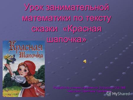 Сказка «Красная шапочка». Урок занимательной математики. Разработка учителя математики Зугрэсской ОШ 9 Чершкало Светланы Сергеевны.