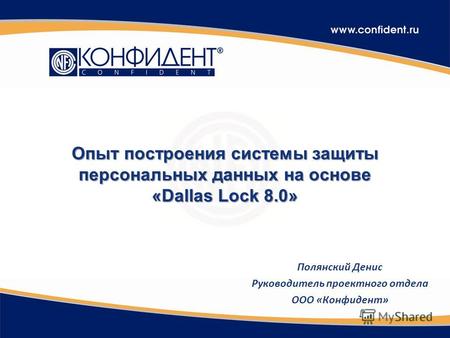 Опыт построения системы защиты персональных данных на основе «Dallas Lock 8.0» Полянский Денис Руководитель проектного отдела ООО «Конфидент»