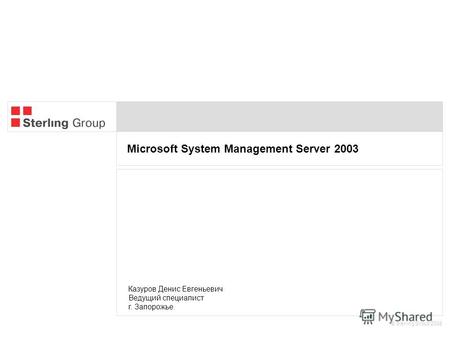 Microsoft System Management Server 2003 © Sterling Group 2005 Казуров Денис Евгеньевич Ведущий специалист г. Запорожье.