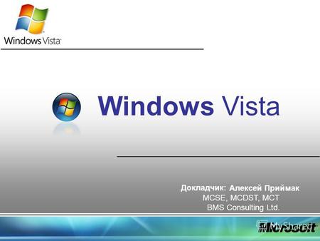 Windows Vista Докладчик: Алексей Приймак MCSE, MCDST, MCT BMS Consulting Ltd.