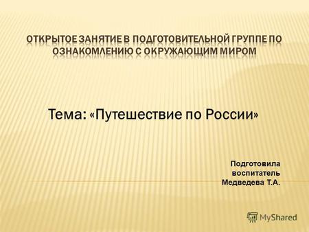 Тема: «Путешествие по России» Подготовила воспитатель Медведева Т.А.