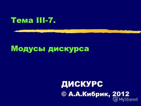 1 Тема III-7. Модусы дискурса ДИСКУРС © А.А.Кибрик, 2012.