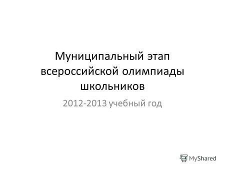 Муниципальный этап всероссийской олимпиады школьников 2012-2013 учебный год.