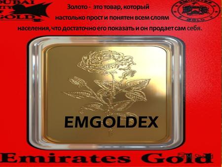 EMGOLDEX Золото - это товар, который настолько прост и понятен всем слоям населения, что достаточно его показать и он продает сам себя.