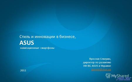 2011 ASUS Стиль и инновации в бизнесе, навигационные смартфоны Ярослав Северин, директор по развитию HH BG ASUS в Украине garmin@asus.ua.