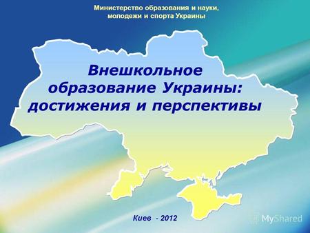 Киев - 2012 Министерство образования и науки, молодежи и спорта Украины Внешкольное образование Украины: достижения и перспективы.