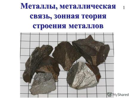 Металлы, металлическая связь, зонная теория строения металлов 1.