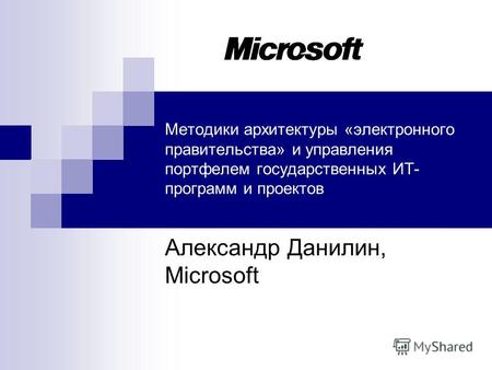 Методики архитектуры «электронного правительства» и управления портфелем государственных ИТ- программ и проектов Александр Данилин, Microsoft.