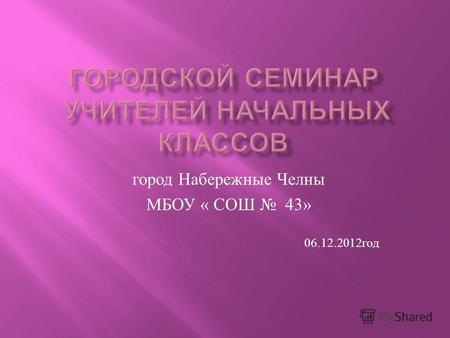 Город Набережные Челны МБОУ « СОШ 43» 06.12.2012 год.