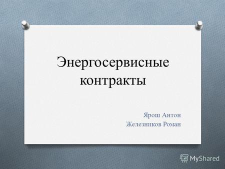 Энергосервисные контракты Ярош Антон Железников Роман.