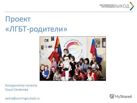 Проект «ЛГБТ-родители» Координатор проекта Саша Семёнова sasha@comingoutspb.ru.