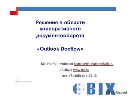 Решение в области корпоративного документооборота «Outlook Docflow» Константин Майоров Konstantin.Maiorov@bix.ru «БИКС» www.bix.ru тел. +7 (495) 644-24-13.