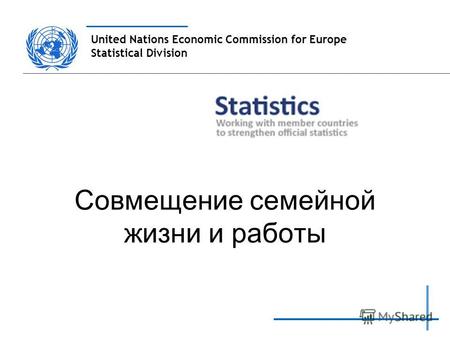 United Nations Economic Commission for Europe Statistical Division Совмещение семейной жизни и работы.