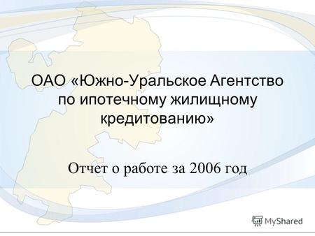 1 ОАО «Южно-Уральское Агентство по ипотечному жилищному кредитованию» Отчет о работе за 2006 год.