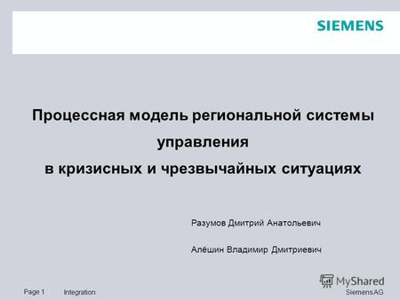 Page 1 Siemens AG Integration Процессная модель региональной системы управления в кризисных и чрезвычайных ситуациях Разумов Дмитрий Анатольевич Алёшин.