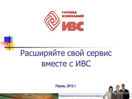 Расширяйте свой сервис вместе с ИВС Пермь, 2012 г. Информационные технологии доступны каждому.